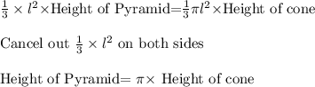 \frac{1}{3} \times l^2 \times $Height of Pyramid=$\frac{1}{3} \pi l^2 \times $Height of cone$\\\\$Cancel out $ \frac{1}{3} \times l^2$ on both sides\\\\Height of Pyramid= \pi  \times $ Height of cone$