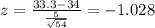 z =\frac{33.3- 34}{\frac{5}{\sqrt{54}}}= -1.028