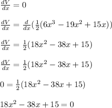 \frac{dV}{dx} = 0 \\\\\frac{dV}{dx} = \frac{d}{dx} ( \frac{1}{2} (6x^3 -19x^2 + 15x)) \\\\\frac{dV}{dx} = \frac{1}{2} (18x^2 -38x + 15) \\\\\frac{dV}{dx} = \frac{1}{2} (18x^2 -38x + 15) \\\\0 = \frac{1}{2} (18x^2 -38x + 15)\\\\18x^2 -38x + 15 = 0\\\\