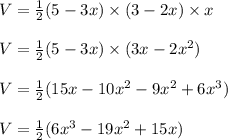 V =  \frac{1}{2} (5 - 3x) \times (3 - 2x) \times x \\\\V =  \frac{1}{2} (5 - 3x) \times (3x - 2x^2) \\\\V =  \frac{1}{2} (15x -10x^2 -9 x^2 + 6 x^3) \\\\V =  \frac{1}{2} (6x^3 -19x^2 + 15x) \\\\