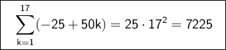\large \boxed{\sf \ \ \sum_{k=1}^{17} (-25+50k)=25\cdot 17^2=7225 \ \ }