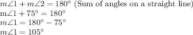m\angle 1+ m\angle 2 =180^\circ $ (Sum of angles on a straight line)\\m\angle 1+75^\circ  =180^\circ\\m\angle 1  =180^\circ-75^\circ\\m\angle 1  =105^\circ