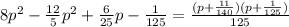8p^2-\frac{12}{5}p^2+\frac{6}{25}p-\frac{1}{125}=\frac{(p+\frac{11}{140})(p+\frac{1}{125})}{125}