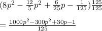 (8p^2-\frac{12}{5}p^2+\frac{6}{25}p-\frac{1}{125})\frac{125}{125}\\\\=\frac{1000p^2-300p^2+30p-1}{125}