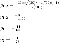 p_{1,2}=\frac{-30\pm\sqrt{(30)^2-4(700)(-1)}}{2(700)}\\\\p_{1,2}=\frac{-30\pm 80}{1400}\\\\p_1=-\frac{11}{140}\\\\p_2=-\frac{1}{28}
