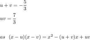 u+v=-\dfrac{5}{3}\\\\uv=\dfrac{7}{3}\\\\\\as \ \ (x-u)(x-v)=x^2-(u+v)x+uv