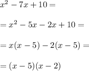 x^2 - 7x + 10=\\\\=x^2 - 5x -2x + 10=\\\\=x(x-5)-2(x-5)=\\\\=(x-5)(x-2)