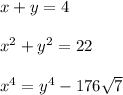 x+y=4\\\\x^2+y^2=22\\\\x^4=y^4-176\sqrt{7}