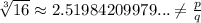 \sqrt[3]{16} \approx 2.51984209979... \neq \frac{p}{q}