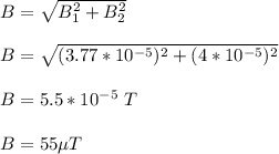 B = \sqrt{B_1^2 +B_2^2} \\\\B = \sqrt{(3.77*10^{-5})^2 + (4*10^{-5})^2} \\\\B = 5.5 *10^{-5} \ T\\\\B = 55 \mu T