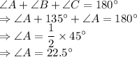 \angle A+\angle B+\angle C = 180^\circ\\\Rightarrow \angle A+135^\circ+\angle A = 180^\circ\\\Rightarrow \angle A = \dfrac{1}{2} \times 45^\circ\\\Rightarrow \angle A =22.5^\circ