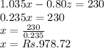 1.035x - 0.80z = 230\\0.235x = 230\\x = \frac{230}{0.235}\\x= Rs. 978.72