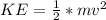 KE  =  \frac{1}{2} * mv^2