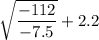 \sqrt{\dfrac{-112}{-7.5}}+2.2