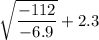 \sqrt{\dfrac{-112}{-6.9}}+2.3
