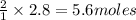 \frac{2}{1}\times 2.8=5.6moles