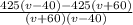 \frac{425(v - 40) -425(v + 60)}{(v + 60)(v - 40)}