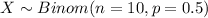 X \sim Binom(n=10, p=0.5)