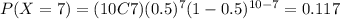 P(X=7)=(10C7)(0.5)^7 (1-0.5)^{10-7}=0.117