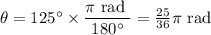 \theta = 125^{\circ} \times \dfrac{\pi \text{ rad }}{180^{\circ}} =\frac{25}{36} \pi\text{ rad}