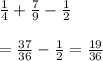 \frac{1}{4} + \frac{7}{9} - \frac{1}{2} \\\\= \frac{37}{36} - \frac{1}{2} = \frac{19}{36}