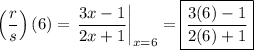 \left(\dfrac{r}{s}\right)(6) = \left.\dfrac{3x-1}{2x+1}\right|_{x=6}=\boxed{\dfrac{3(6)-1}{2(6)+1}}