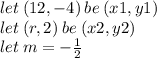 let \: (12, - 4) \: be \: (x1,y1) \\ let \: (r,2) \: be \: (x2,y2) \\ let \: m =  -  \frac{1}{2}