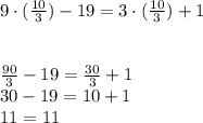 9\cdot(\frac{10}{3}) - 19 = 3\cdot(\frac{10}{3}) + 1\\\\\\\frac{90}{3} -19 = \frac{30}{3} + 1 \\  30 - 19 = 10 + 1\\11 = 11