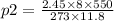 p2 =  \frac{2.45 \times 8 \times 550}{273 \times 11.8}