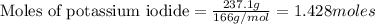 \text{Moles of potassium iodide}=\frac{237.1g}{166g/mol}=1.428moles