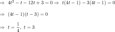 \Rightarrow\ 4t^2-t-12t+3=0\Rightarrow\ t(4t-1)-3(4t-1)=0\\\\\Rightarrow\ (4t-1)(t-3)=0\\\\\Rightarrow\ t=\dfrac{1}{4},\ t=3