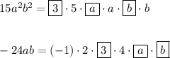 15a^2b^2=\boxed{3}\cdot 5\cdot \boxed{a} \cdot a \cdot \boxed{b} \cdot b \\ \\ \\-24ab=(-1)\cdot 2 \cdot \boxed{3} \cdot 4 \cdot \boxed{a} \cdot \boxed{b}