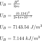 U_B = \frac{B^2}{2\mu_0} \\\\U_B = \frac{(0.134)^2}{2*4\pi*10^{-7}} \\\\U_B = 7143.54 \ J/m^3\\\\U_B = 7.144 \ kJ/m^3