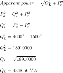 Apparent \ power = \sqrt{Q_L^2 + P_r^2} \\\\P_a^2 = Q_L^2 + P_r^2\\\\Q_L^2 = P_a^2 - P_r^2\\\\Q_L^2 = 4600^2 - 1500^2\\\\Q_L^2 = 18910000\\\\Q_L = \sqrt{18910000}\\\\Q_L = 4348.56 \ VA