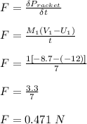 F = \frac{\delta P_{racket}}{\delta t} \\\\F = \frac{M_1(V_1 -U_1)}{t} \\\\F = \frac{1[-8.7-(-12)]}{7} \\\\F = \frac{3.3}{7} \\\\F = 0.471 \ N