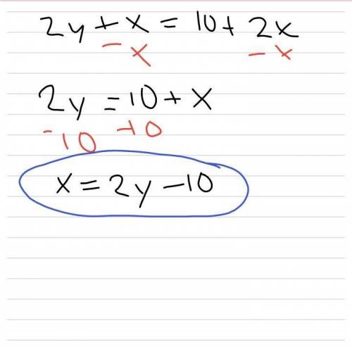 Solve the equation below for the variable (x):

2y + x = 10 + 2 x
A. x = 8y
B. x = 10 - 2y
C. x = 2y
