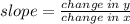 slope=\frac{change \: in \: y}{change \: in \: x}