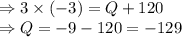 \Rightarrow 3\times (-3) = Q +120 \\\Rightarrow Q = -9-120 = -129