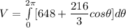 V = \int\limits^{2 \pi} _0 [648+\dfrac{216}{3}cos \theta]d\theta