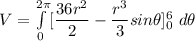 V = \int\limits^{2 \pi} _0 [\dfrac{36r^2}{2}- \dfrac{r^3}{3}sin \theta]^6_0 \ d\theta