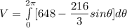 V = \int\limits^{2 \pi} _0 [648- \dfrac{216}{3}sin \theta]d\theta