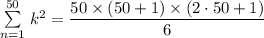 \sum\limits _{n = 1}^{50} \left  k^2 = \dfrac{50 \times (50+1) \times(2\cdot 50+1)}{6}