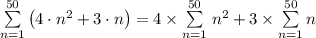 \sum\limits _{n = 1}^{50} \left (4\cdot n^2 + 3  \cdot n\right ) = 4 \times \sum\limits _{n = 1}^{50} \left  n^2 + 3  \times\sum\limits _{n = 1}^{50}  n