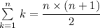 \sum\limits _{k = 1}^{n} \left  k = \dfrac{n \times (n+1) }{2}