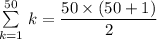 \sum\limits _{k = 1}^{50} \left  k = \dfrac{50 \times (50+1) }{2}