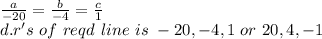 \frac{a}{-20} =\frac{b}{-4} =\frac{c}{1} \\d.r's~of ~reqd~line~is~-20,-4,1~or~20,4,-1