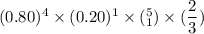 (0.80)^4 \times (0.20)^1 \times (^5_1) \times (\dfrac{2}{3})