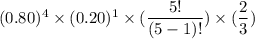 (0.80)^4 \times (0.20)^1 \times (\dfrac{5!}{(5-1)!}) \times (\dfrac{2}{3})