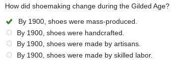 How did shoemaking change during the Gilded Age?

In 1800, shoes were made by hand. In 1900, shoes w