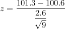 z = \dfrac{101.3- 100.6}{\dfrac{2.6}{\sqrt{9}}}